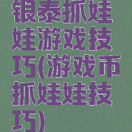 银泰抓娃娃游戏技巧(游戏币抓娃娃技巧)