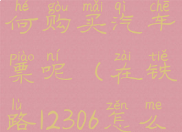 铁路12306如何购买汽车票呢(在铁路12306怎么买汽车票)