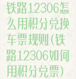 铁路12306怎么用积分兑换车票规则(铁路12306如何用积分兑票)