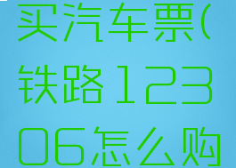 铁路12306怎么购买汽车票(铁路12306怎么购买汽车票啊)