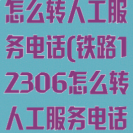 铁路12306怎么转人工服务电话(铁路12306怎么转人工服务电话啊)