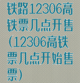 铁路12306高铁票几点开售(12306高铁票几点开始售票)