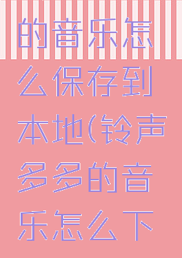 铃声多多的音乐怎么保存到本地(铃声多多的音乐怎么下载到手机)
