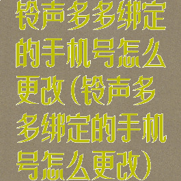 铃声多多绑定的手机号怎么更改(铃声多多绑定的手机号怎么更改)