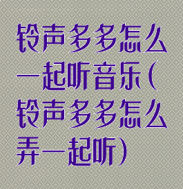 铃声多多怎么一起听音乐(铃声多多怎么弄一起听)