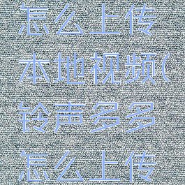 铃声多多怎么上传本地视频(铃声多多怎么上传到本地)