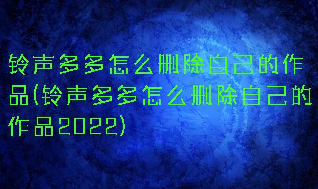 铃声多多怎么删除自己的作品(铃声多多怎么删除自己的作品2022)