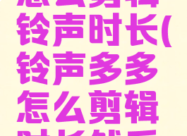 铃声多多怎么剪辑铃声时长(铃声多多怎么剪辑时长然后设置)