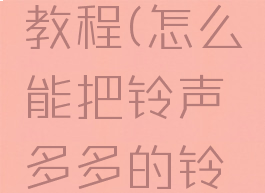 铃声多多更换铃声教程(怎么能把铃声多多的铃声换成手机铃声)