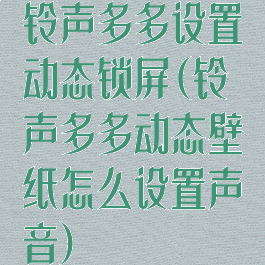 铃声多多设置动态锁屏(铃声多多动态壁纸怎么设置声音)