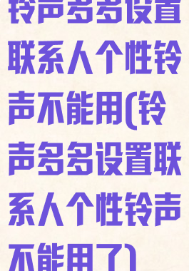 铃声多多设置联系人个性铃声不能用(铃声多多设置联系人个性铃声不能用了)