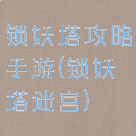 锁妖塔攻略手游(锁妖塔迷宫)