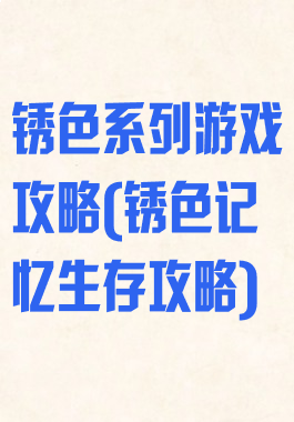 锈色系列游戏攻略(锈色记忆生存攻略)