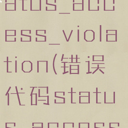 错误代码status_access_violation(错误代码status_access)