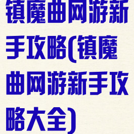 镇魔曲网游新手攻略(镇魔曲网游新手攻略大全)