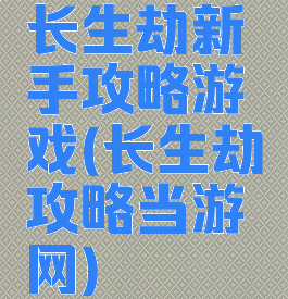 长生劫新手攻略游戏(长生劫攻略当游网)