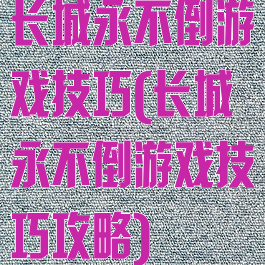 长城永不倒游戏技巧(长城永不倒游戏技巧攻略)