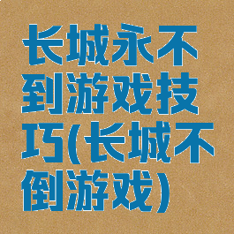长城永不到游戏技巧(长城不倒游戏)