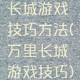 长城游戏技巧方法(万里长城游戏技巧)