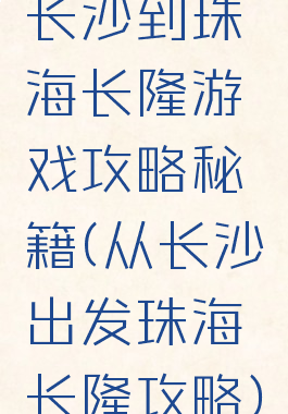 长沙到珠海长隆游戏攻略秘籍(从长沙出发珠海长隆攻略)