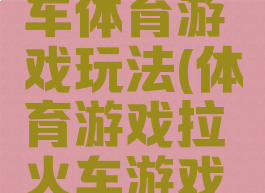 长长的火车体育游戏玩法(体育游戏拉火车游戏规则)