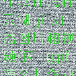 闪电gif制作软件怎样录制gif动态图片和视频(闪电gif怎么制作动图)