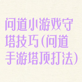 问道小游戏守塔技巧(问道手游塔顶打法)