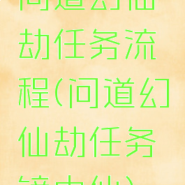 问道幻仙劫任务流程(问道幻仙劫任务镜中仙)