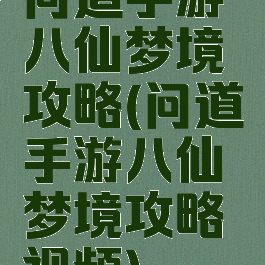 问道手游八仙梦境攻略(问道手游八仙梦境攻略视频)