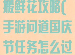 问道手游国庆搬鲜花攻略(手游问道国庆节任务怎么过)