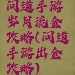 问道手游岁月流金攻略(问道手游出金攻略)