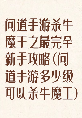 问道手游杀牛魔王之最完全新手攻略(问道手游多少级可以杀牛魔王)
