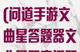 问道手游文曲星在线答题器(问道手游文曲星答题器文曲星题库问题答案大全)