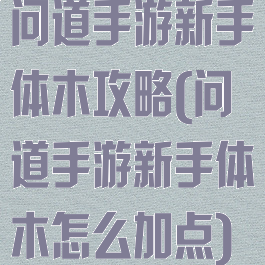 问道手游新手体木攻略(问道手游新手体木怎么加点)