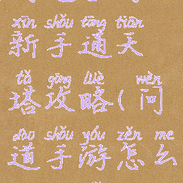 问道手游新手通天塔攻略(问道手游怎么通天塔)