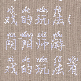 阴阳师游戏的玩法(阴阳师游戏的玩法有哪些)