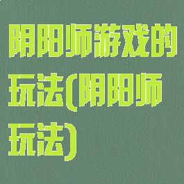 阴阳师游戏的玩法(阴阳师玩法)