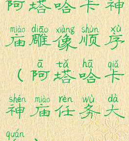 阿塔哈卡神庙雕像顺序(阿塔哈卡神庙任务大全)