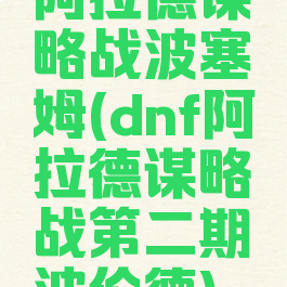 阿拉德谋略战波塞姆(dnf阿拉德谋略战第二期波伦德)