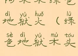 阿木木绿色地狱火(绿色地狱木头)