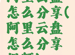 阿里云盘怎么分享(阿里云盘怎么分享视频)