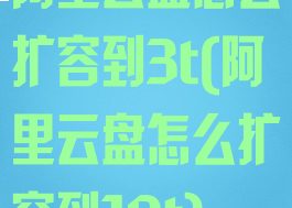 阿里云盘怎么扩容到3t(阿里云盘怎么扩容到10t)