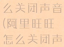 阿里旺旺怎么关闭声音(阿里旺旺怎么关闭声音设置)