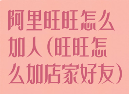 阿里旺旺怎么加人(旺旺怎么加店家好友)