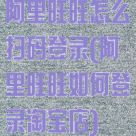 阿里旺旺怎么扫码登录(阿里旺旺如何登录淘宝店)