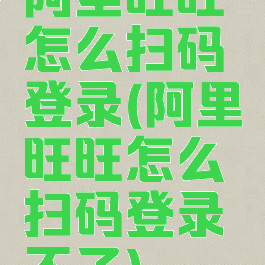 阿里旺旺怎么扫码登录(阿里旺旺怎么扫码登录不了)