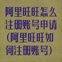 阿里旺旺怎么注册账号申请(阿里旺旺如何注册账号)