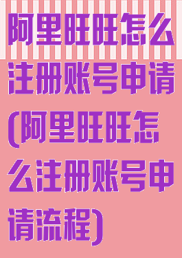 阿里旺旺怎么注册账号申请(阿里旺旺怎么注册账号申请流程)