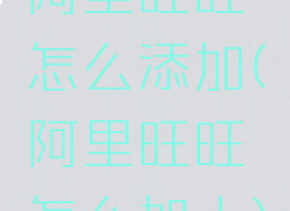 阿里旺旺怎么添加(阿里旺旺怎么加人)