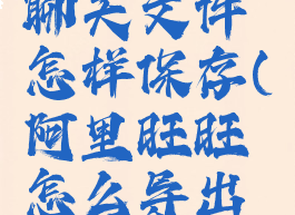 阿里旺旺聊天文件怎样保存(阿里旺旺怎么导出聊天记录)